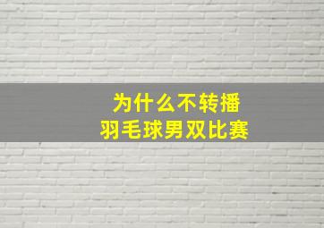 为什么不转播羽毛球男双比赛