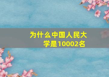 为什么中国人民大学是10002名