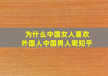 为什么中国女人喜欢外国人中国男人呢知乎