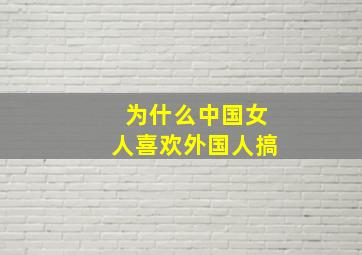 为什么中国女人喜欢外国人搞