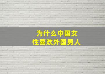 为什么中国女性喜欢外国男人