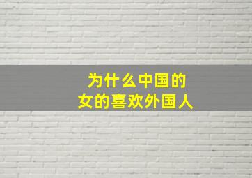 为什么中国的女的喜欢外国人