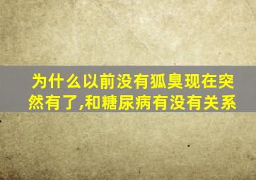 为什么以前没有狐臭现在突然有了,和糖尿病有没有关系