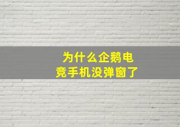 为什么企鹅电竞手机没弹窗了