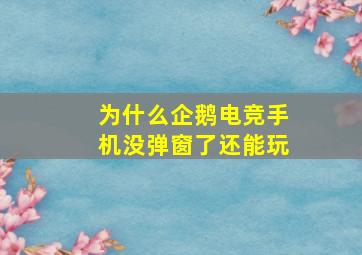 为什么企鹅电竞手机没弹窗了还能玩