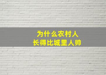 为什么农村人长得比城里人帅