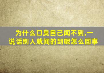 为什么口臭自己闻不到,一说话别人就闻的到呢怎么回事