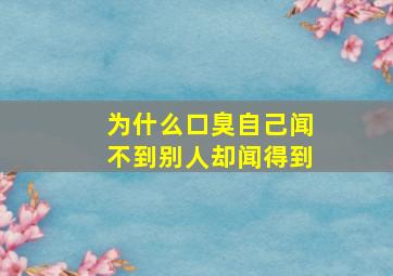 为什么口臭自己闻不到别人却闻得到