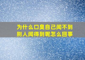 为什么口臭自己闻不到别人闻得到呢怎么回事