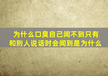 为什么口臭自己闻不到只有和别人说话时会闻到是为什么