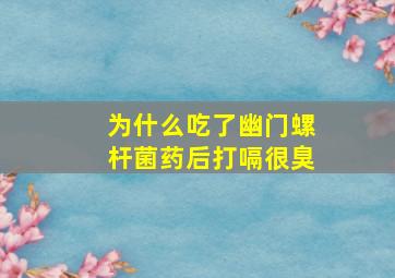 为什么吃了幽门螺杆菌药后打嗝很臭