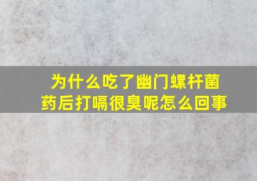 为什么吃了幽门螺杆菌药后打嗝很臭呢怎么回事