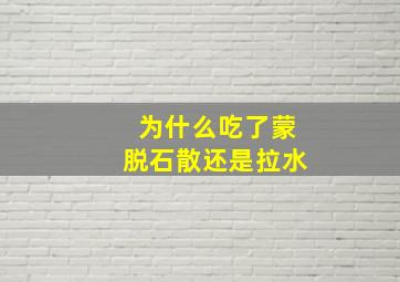 为什么吃了蒙脱石散还是拉水