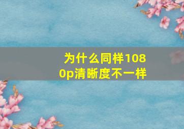 为什么同样1080p清晰度不一样