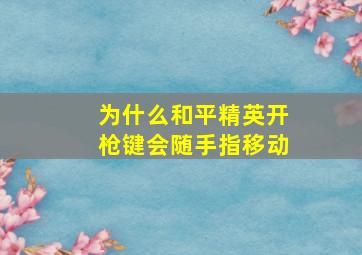 为什么和平精英开枪键会随手指移动