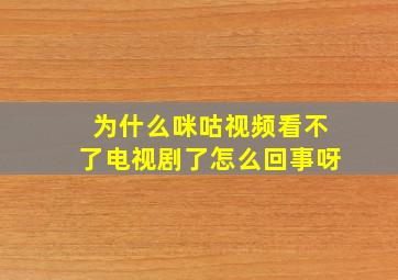 为什么咪咕视频看不了电视剧了怎么回事呀