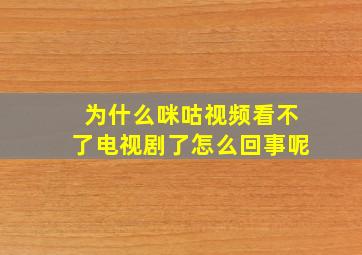 为什么咪咕视频看不了电视剧了怎么回事呢