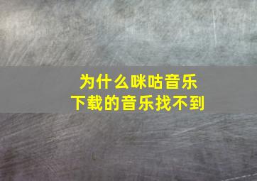 为什么咪咕音乐下载的音乐找不到