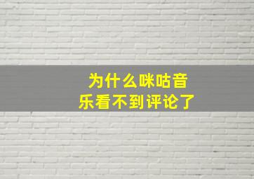 为什么咪咕音乐看不到评论了