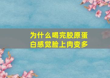 为什么喝完胶原蛋白感觉脸上肉变多