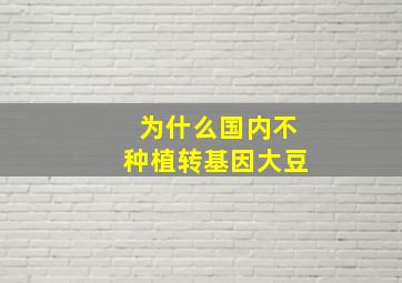 为什么国内不种植转基因大豆