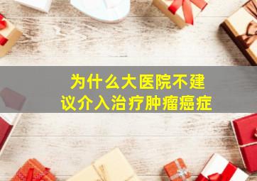 为什么大医院不建议介入治疗肿瘤癌症