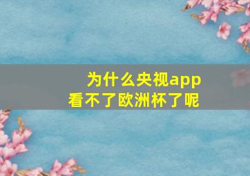 为什么央视app看不了欧洲杯了呢