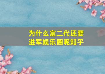 为什么富二代还要进军娱乐圈呢知乎