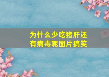 为什么少吃猪肝还有病毒呢图片搞笑