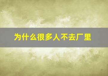 为什么很多人不去厂里