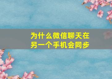 为什么微信聊天在另一个手机会同步