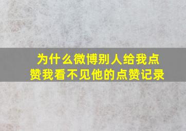 为什么微博别人给我点赞我看不见他的点赞记录