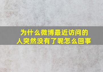 为什么微博最近访问的人突然没有了呢怎么回事