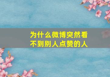 为什么微博突然看不到别人点赞的人