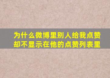 为什么微博里别人给我点赞却不显示在他的点赞列表里