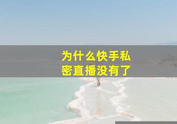 为什么快手私密直播没有了