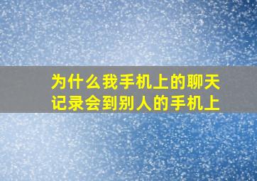 为什么我手机上的聊天记录会到别人的手机上