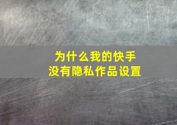 为什么我的快手没有隐私作品设置