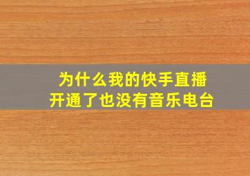 为什么我的快手直播开通了也没有音乐电台