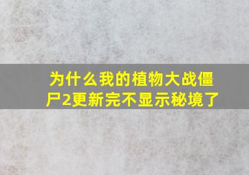 为什么我的植物大战僵尸2更新完不显示秘境了