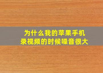 为什么我的苹果手机录视频的时候噪音很大