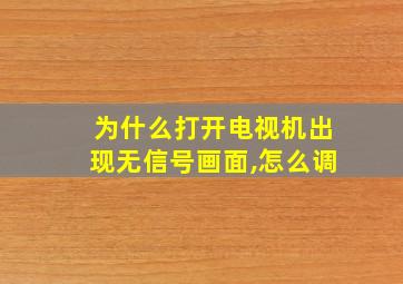 为什么打开电视机出现无信号画面,怎么调