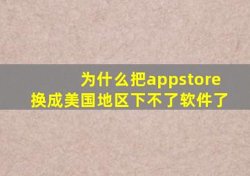 为什么把appstore换成美国地区下不了软件了