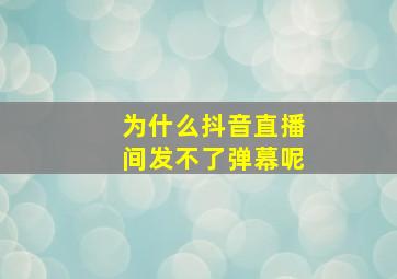 为什么抖音直播间发不了弹幕呢