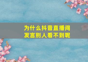 为什么抖音直播间发言别人看不到呢