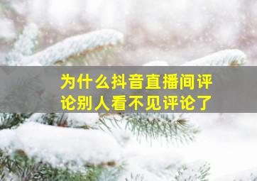 为什么抖音直播间评论别人看不见评论了