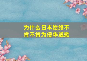 为什么日本始终不肯不肯为侵华道歉