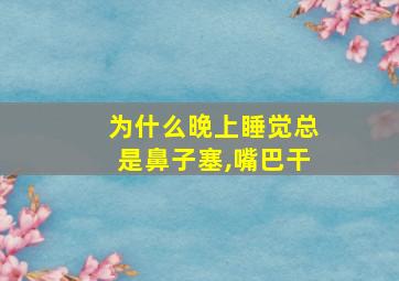 为什么晚上睡觉总是鼻子塞,嘴巴干