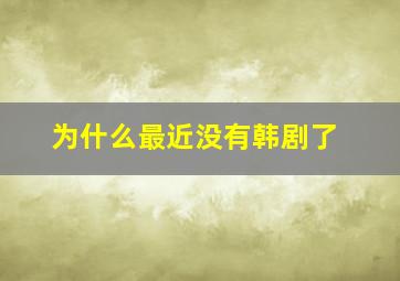 为什么最近没有韩剧了