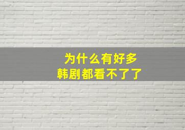 为什么有好多韩剧都看不了了